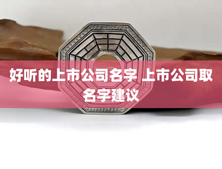 好听的上市公司名字 上市公司取名字建议