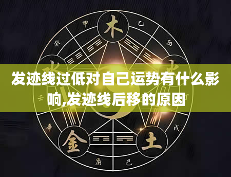 发迹线过低对自己运势有什么影响,发迹线后移的原因