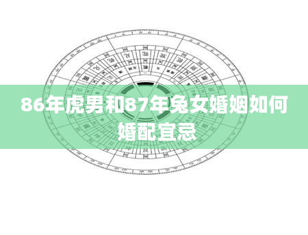 86年虎男和87年兔女婚姻如何 婚配宜忌