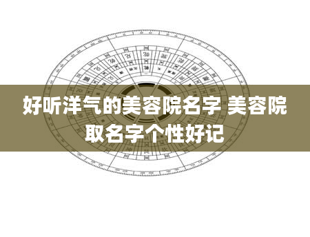 好听洋气的美容院名字 美容院取名字个性好记