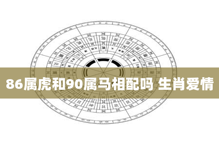 86属虎和90属马相配吗 生肖爱情