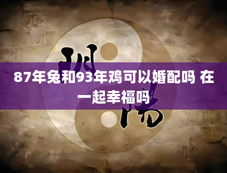 87年兔和93年鸡可以婚配吗 在一起幸福吗