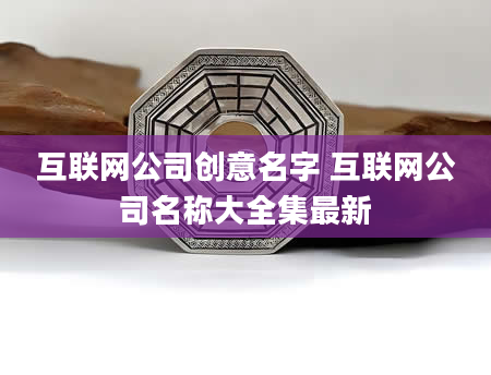 互联网公司创意名字 互联网公司名称大全集最新