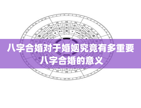 八字合婚对于婚姻究竟有多重要 八字合婚的意义