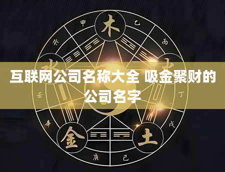 互联网公司名称大全 吸金聚财的公司名字