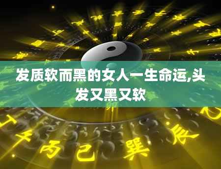 发质软而黑的女人一生命运,头发又黑又软