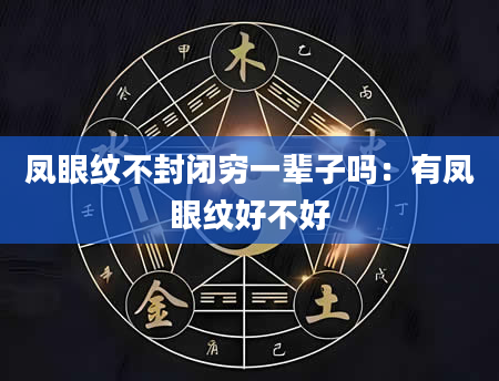 凤眼纹不封闭穷一辈子吗:有凤眼纹好不好