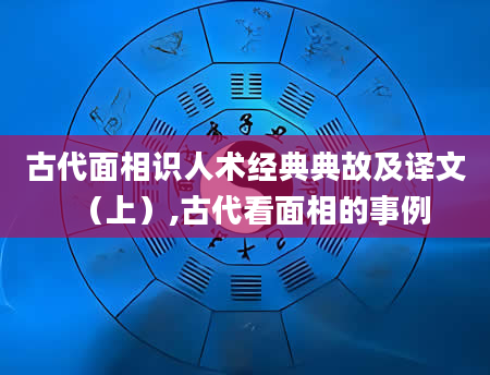 古代面相识人术经典典故及译文(上),古代看面相的事例
