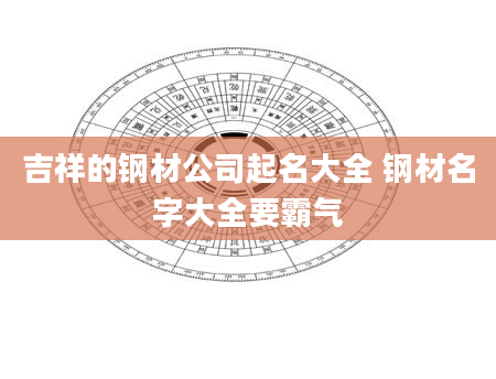 吉祥的钢材公司起名大全 钢材名字大全要霸气