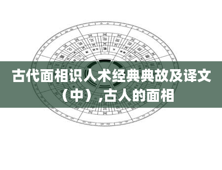 古代面相识人术经典典故及译文(中),古人的面相