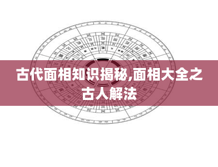 古代面相知识揭秘,面相大全之古人解法