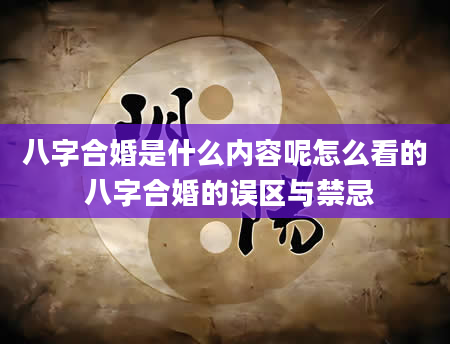 八字合婚是什么内容呢怎么看的 八字合婚的误区与禁忌