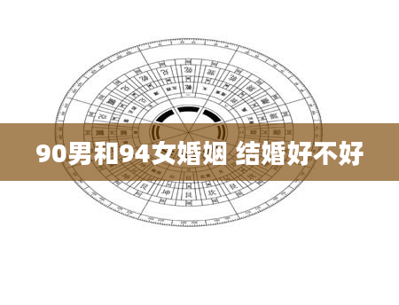 90男和94女婚姻 结婚好不好