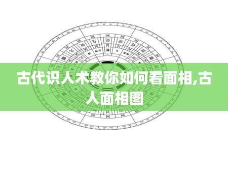 古代识人术教你如何看面相,古人面相图