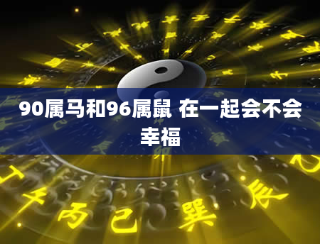 90属马和96属鼠 在一起会不会幸福