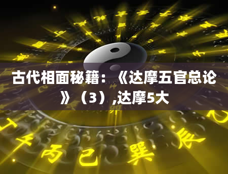 古代相面秘籍:《达摩五官总论》(3),达摩5大