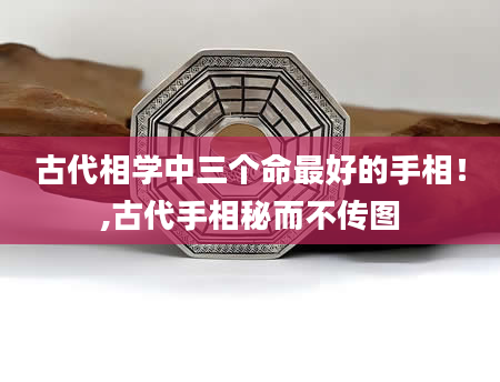 古代相学中三个命最好的手相!,古代手相秘而不传图