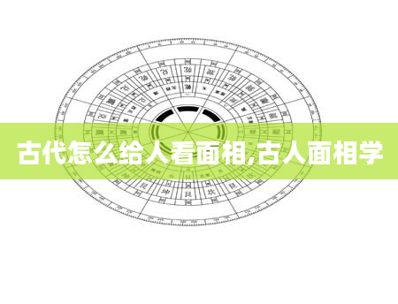 古代怎么给人看面相,古人面相学