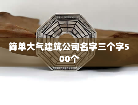 简单大气建筑公司名字三个字500个