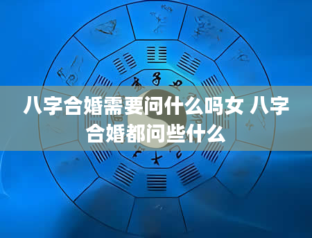 八字合婚需要问什么吗女 八字合婚都问些什么