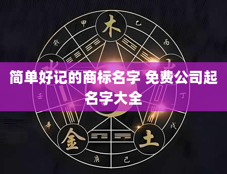 简单好记的商标名字 免费公司起名字大全