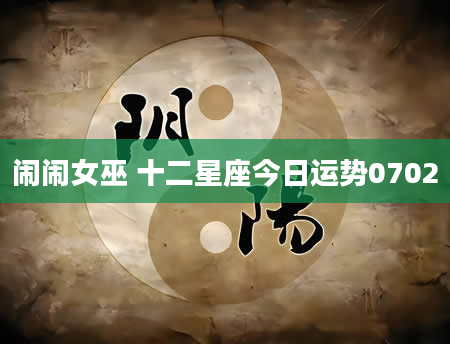 闹闹女巫 十二星座今日运势0702