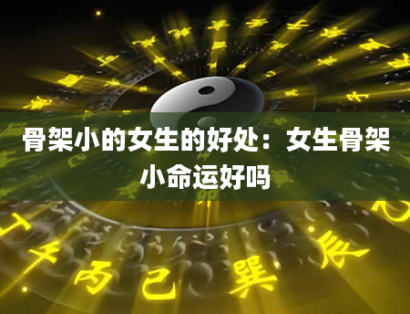 骨架小的女生的好处:女生骨架小命运好吗