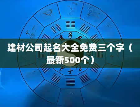 建材公司起名大全免费三个字(最新500个)