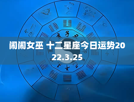 闹闹女巫 十二星座今日运势2022.3.25