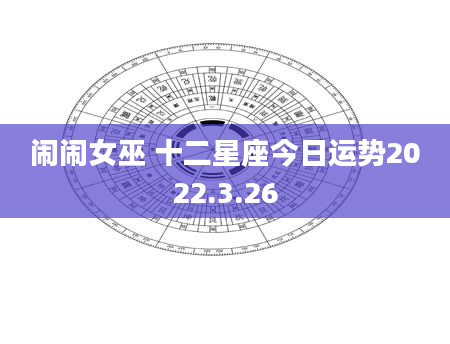 闹闹女巫 十二星座今日运势2022.3.26