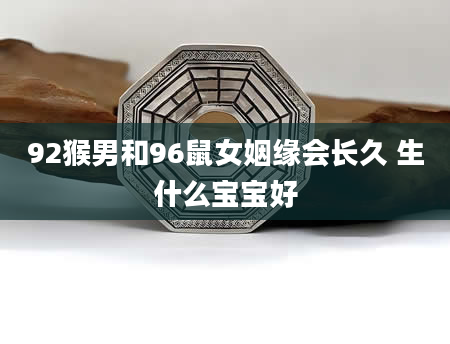 92猴男和96鼠女姻缘会长久 生什么宝宝好