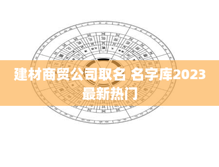 建材商贸公司取名 名字库2023最新热门