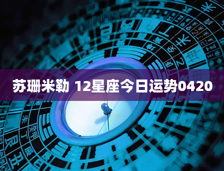 苏珊米勒 12星座今日运势0420