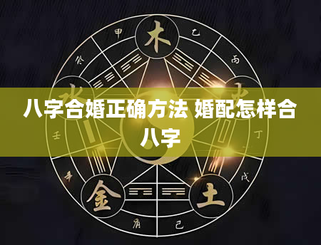 八字合婚正确方法 婚配怎样合八字