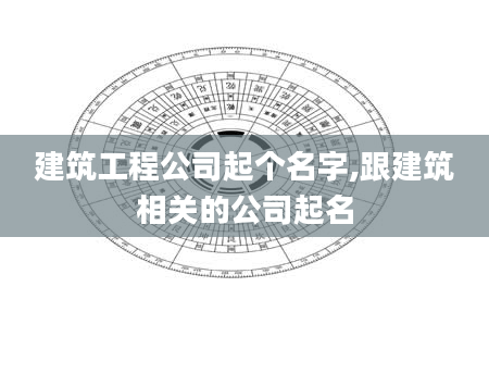 建筑工程公司起个名字,跟建筑相关的公司起名