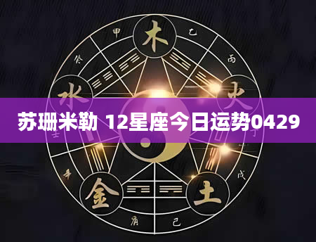苏珊米勒 12星座今日运势0429