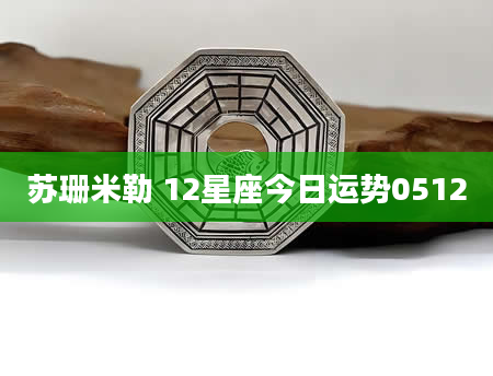 苏珊米勒 12星座今日运势0512