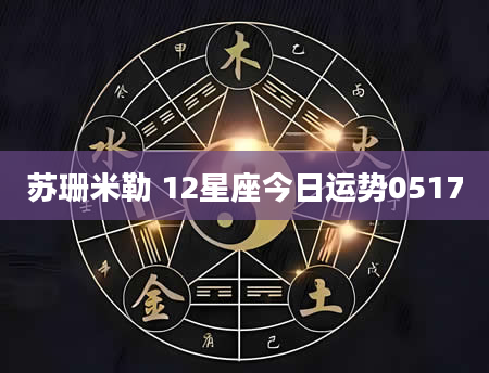 苏珊米勒 12星座今日运势0517