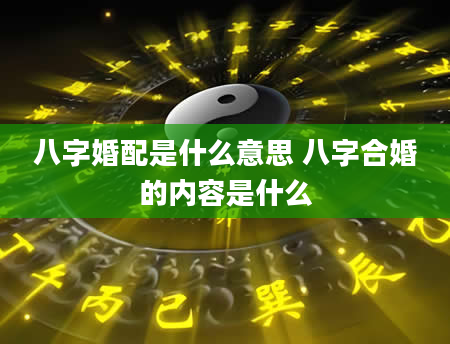 八字婚配是什么意思 八字合婚的内容是什么