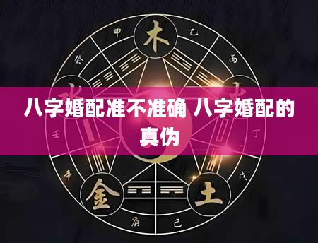 八字婚配准不准确 八字婚配的真伪