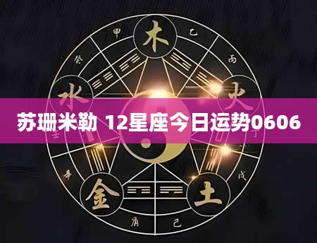 苏珊米勒 12星座今日运势0606