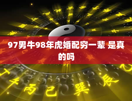 97男牛98年虎婚配穷一辈 是真的吗