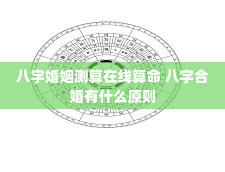 八字婚姻测算在线算命 八字合婚有什么原则