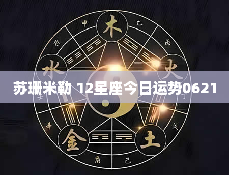 苏珊米勒 12星座今日运势0621