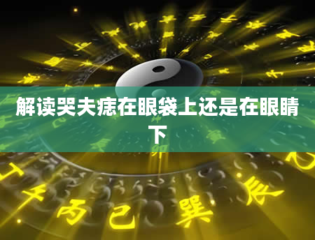 解读哭夫痣在眼袋上还是在眼睛下