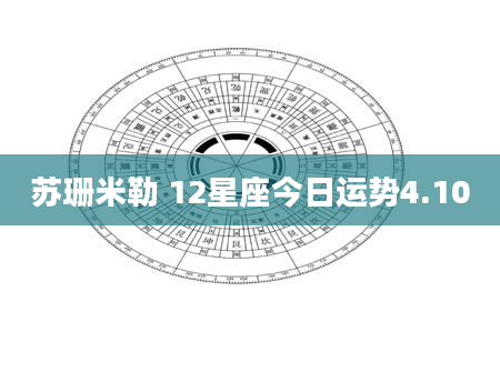 苏珊米勒 12星座今日运势4.10