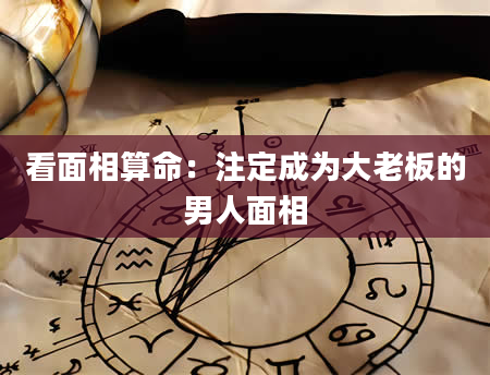 看面相算命:注定成为大老板的男人面相