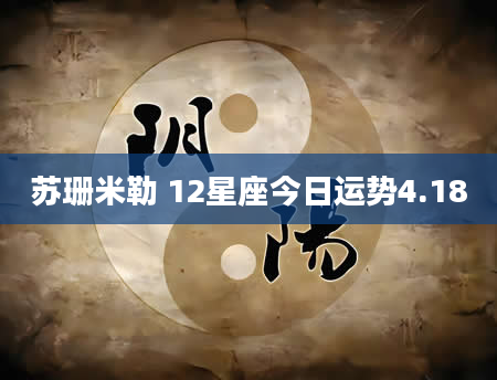苏珊米勒 12星座今日运势4.18