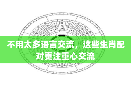 不用太多语言交流,这些生肖配对更注重心交流