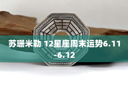 苏珊米勒 12星座周末运势6.11-6.12